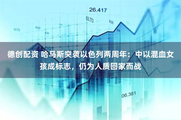 德创配资 哈马斯突袭以色列两周年：中以混血女孩成标志，仍为人质回家而战