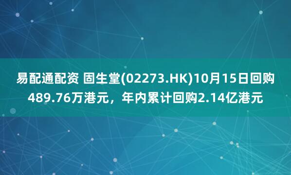 易配通配资 固生堂(02273.HK)10月15日回购489.76万港元，年内累计回购2.14亿港元