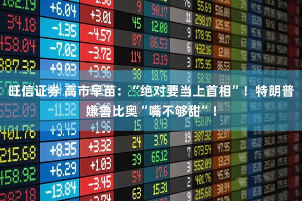 旺信证券 高市早苗：“绝对要当上首相”！特朗普嫌鲁比奥“嘴不够甜”！