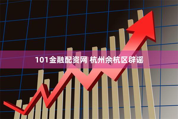 101金融配资网 杭州余杭区辟谣