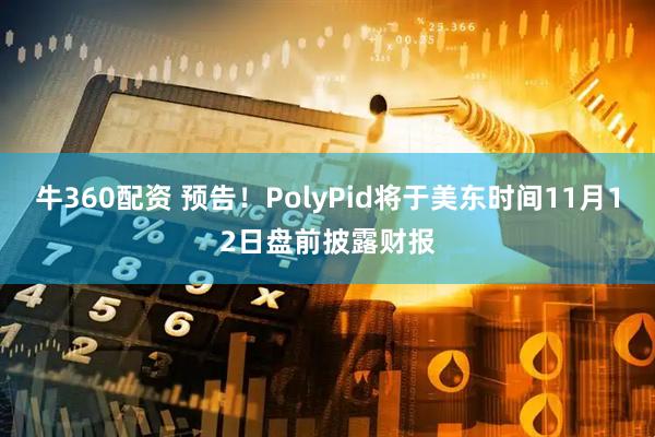 牛360配资 预告！PolyPid将于美东时间11月12日盘前披露财报