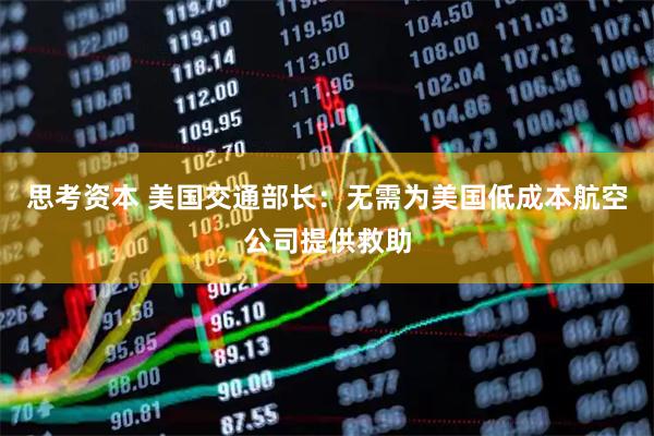 思考资本 美国交通部长：无需为美国低成本航空公司提供救助